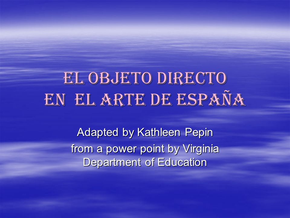 el objeto directo en el arte de españa Adapted by Kathleen Pepin from a power point by Virginia Department of Education