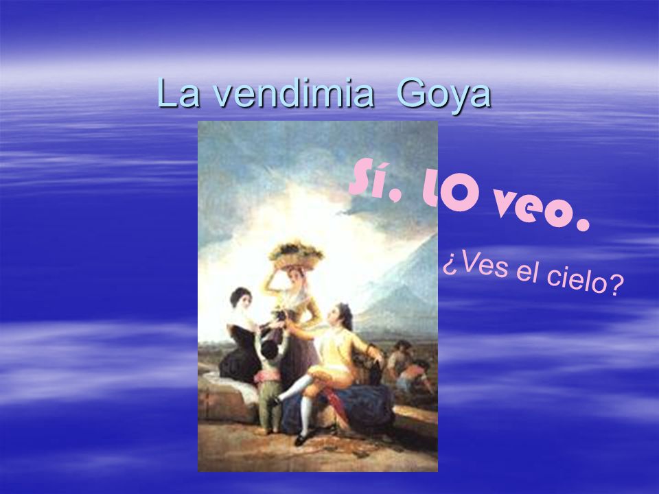 La vendimia Goya ¿Ves el cielo Sí, LO veo.