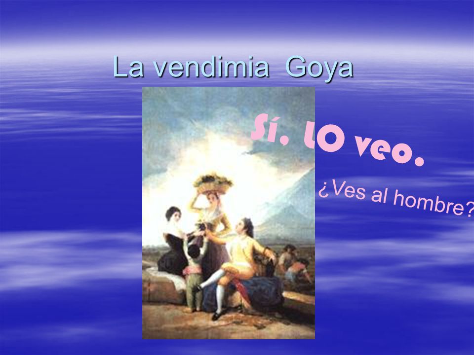 La vendimia Goya ¿Ves al hombre Sí, LO veo.