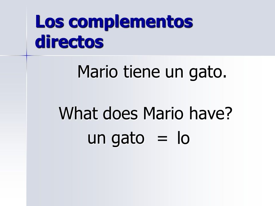 Los complementos directos Mario tiene un gato. What does Mario have un gato un gato =lo