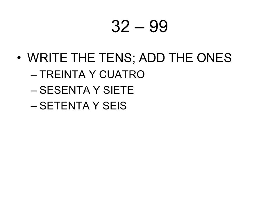 32 – 99 WRITE THE TENS; ADD THE ONES –TREINTA Y CUATRO –SESENTA Y SIETE –SETENTA Y SEIS