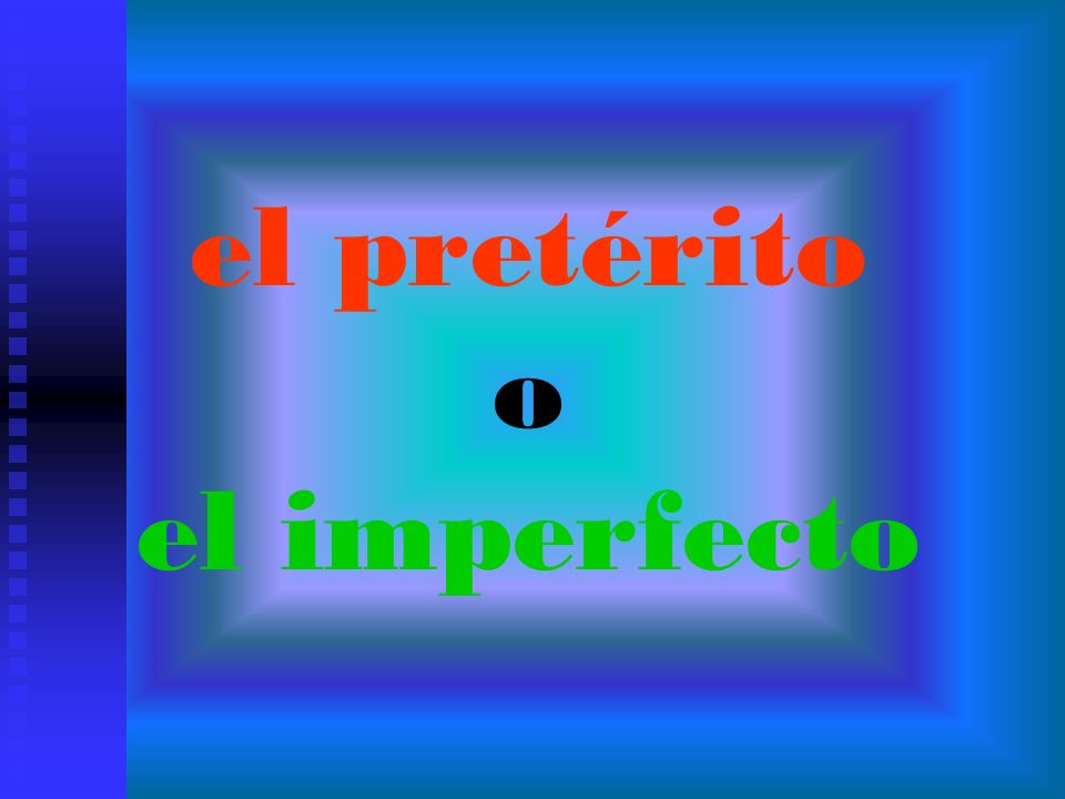 el pretérito o el imperfecto