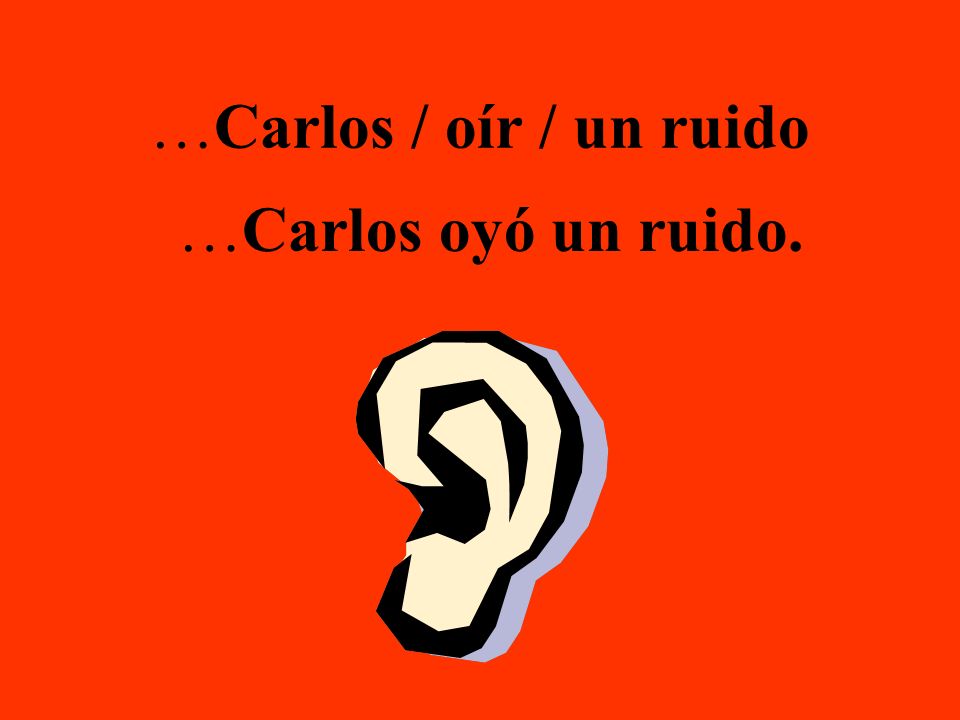 …Carlos / oír / un ruido …Carlos oyó un ruido.