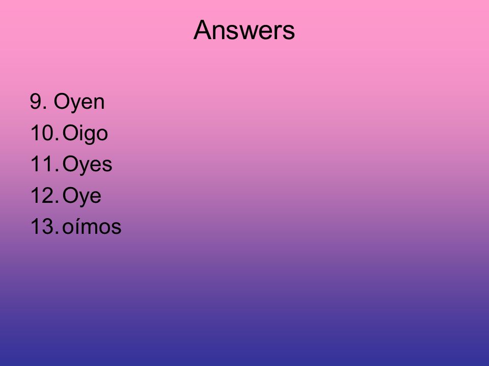 Answers 9. Oyen 10.Oigo 11.Oyes 12.Oye 13.oímos
