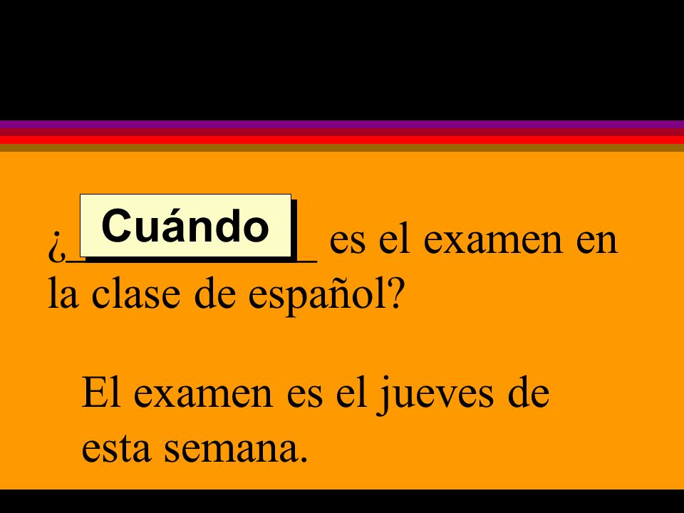 ¿___________ es el examen en la clase de español El examen es el jueves de esta semana. Cuándo