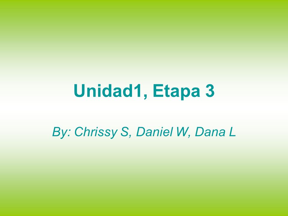 Unidad1, Etapa 3 By: Chrissy S, Daniel W, Dana L