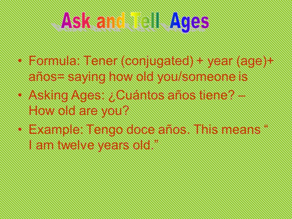Formula: Tener (conjugated) + year (age)+ años= saying how old you/someone is Asking Ages: ¿Cuántos años tiene.
