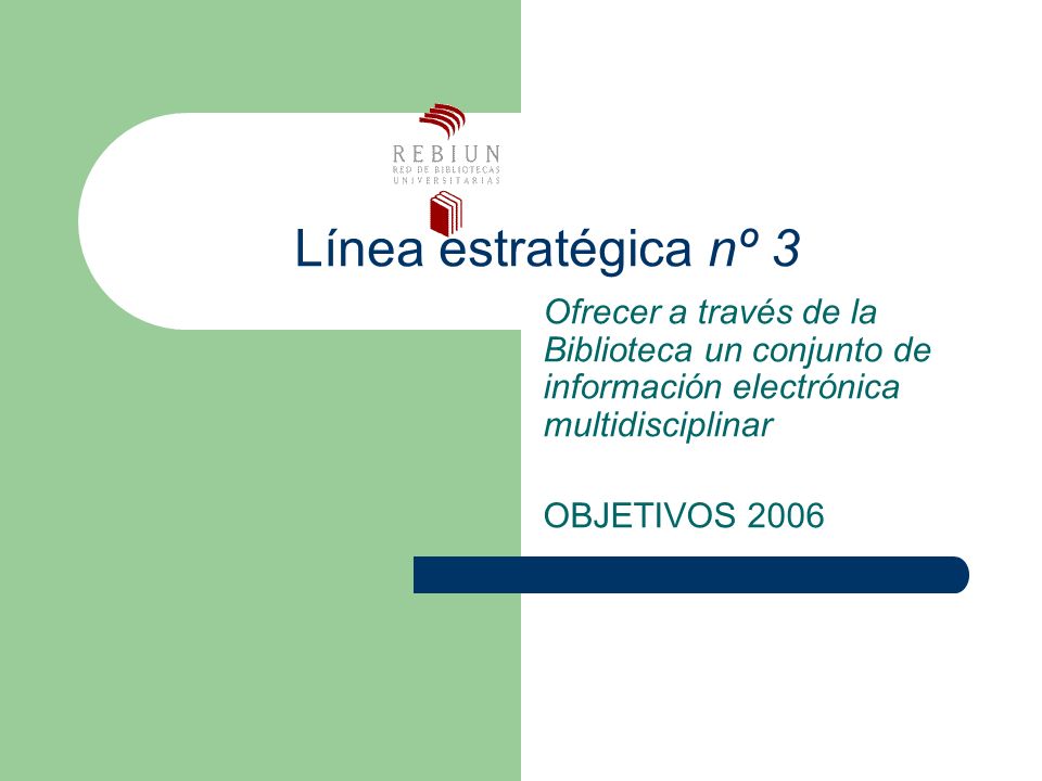 Línea estratégica nº 3 Ofrecer a través de la Biblioteca un conjunto de información electrónica multidisciplinar OBJETIVOS 2006