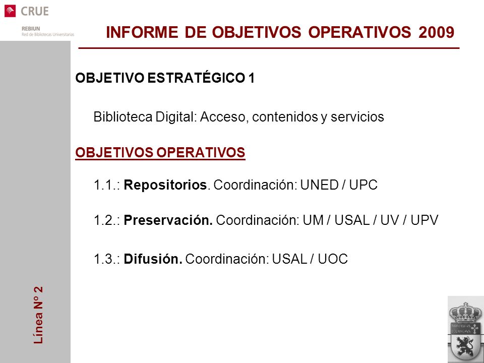 Línea Nº 2 INFORME DE OBJETIVOS OPERATIVOS 2009 OBJETIVO ESTRATÉGICO 1 Biblioteca Digital: Acceso, contenidos y servicios OBJETIVOS OPERATIVOS 1.1.:Repositorios.