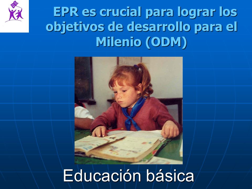 EPR es crucial para lograr los objetivos de desarrollo para el Milenio (ODM) EPR es crucial para lograr los objetivos de desarrollo para el Milenio (ODM) Educación básica