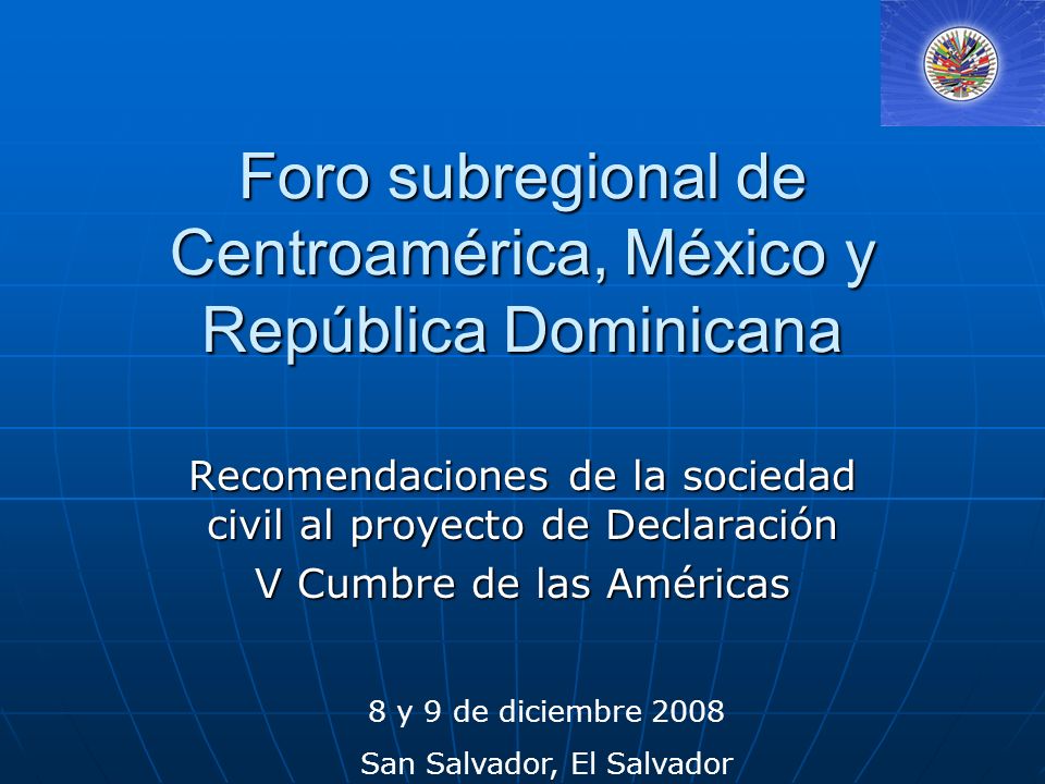 Foro subregional de Centroamérica, México y República Dominicana Recomendaciones de la sociedad civil al proyecto de Declaración V Cumbre de las Américas 8 y 9 de diciembre 2008 San Salvador, El Salvador