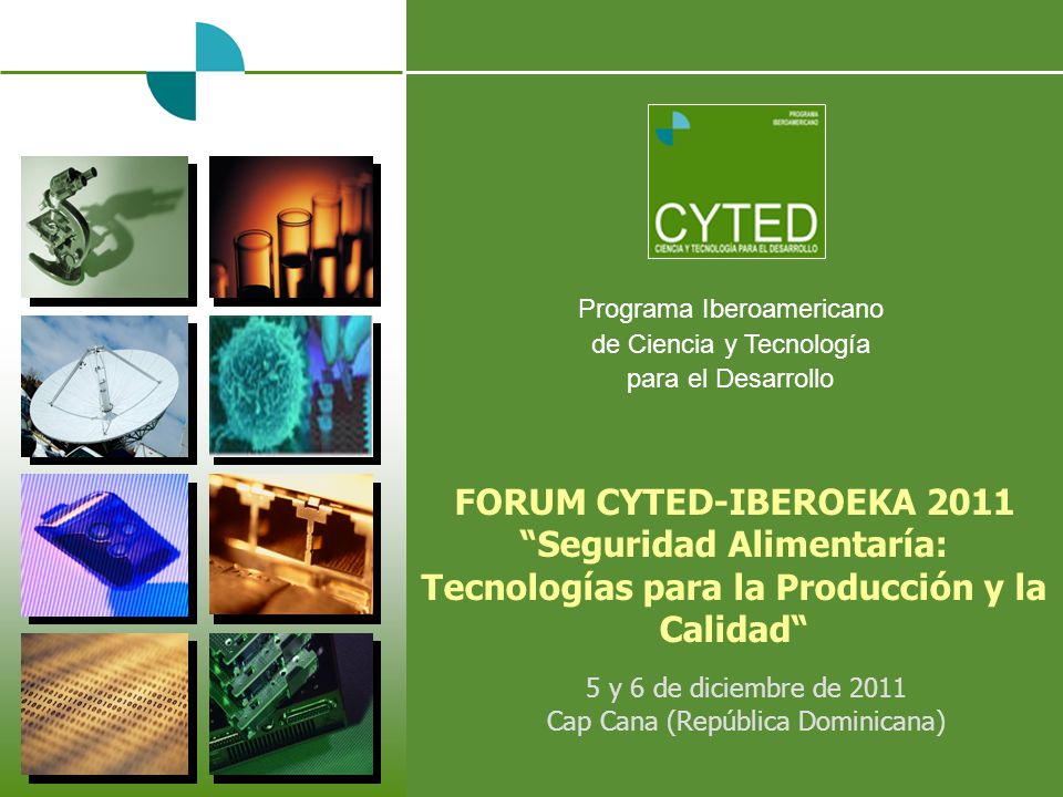 Programa Iberoamericano de Ciencia y Tecnología para el Desarrollo FORUM CYTED-IBEROEKA 2011 Seguridad Alimentaría: Tecnologías para la Producción y la Calidad 5 y 6 de diciembre de 2011 Cap Cana (República Dominicana)
