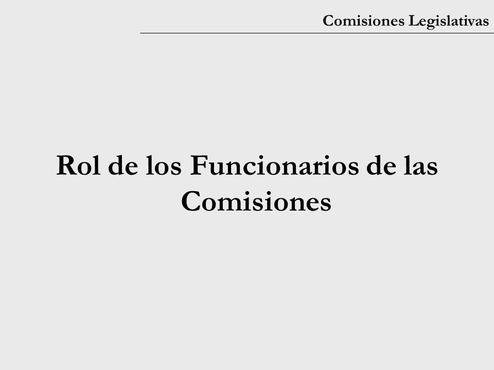 Comisiones Legislativas Rol de los Funcionarios de las Comisiones