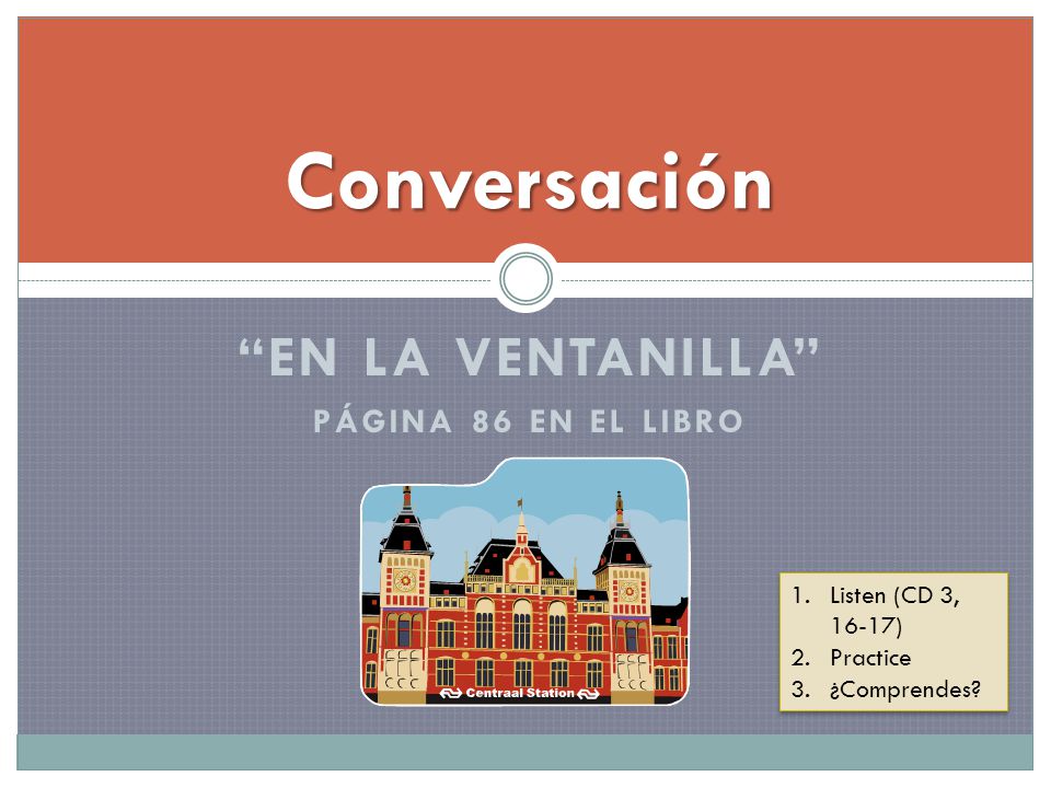 EN LA VENTANILLA PÁGINA 86 EN EL LIBRO Conversación 1.Listen (CD 3, 16-17) 2.Practice 3.¿Comprendes.