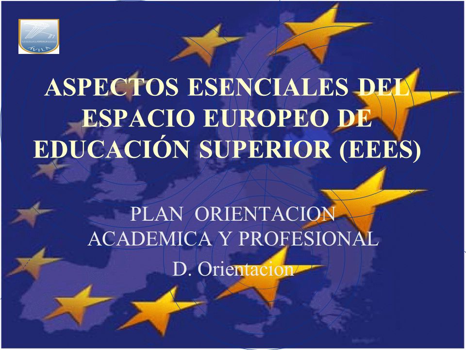 ASPECTOS ESENCIALES DEL ESPACIO EUROPEO DE EDUCACIÓN SUPERIOR (EEES) PLAN ORIENTACION ACADEMICA Y PROFESIONAL D.