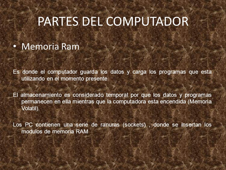 PARTES DEL COMPUTADOR Memoria Ram Es donde el computador guarda los datos y carga los programas que esta utilizando en el momento presente.