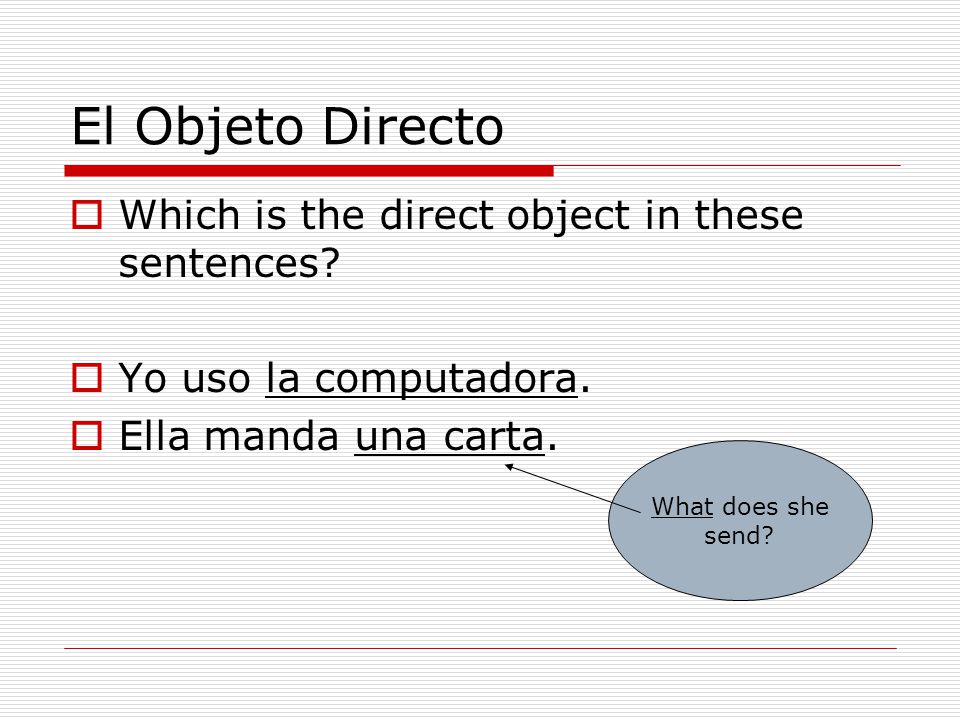 El Objeto Directo  Which is the direct object in these sentences.