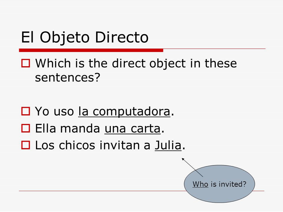 El Objeto Directo  Which is the direct object in these sentences.