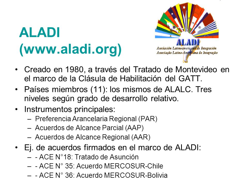 ALADI (  Creado en 1980, a través del Tratado de Montevideo en el marco de la Clásula de Habilitación del GATT.