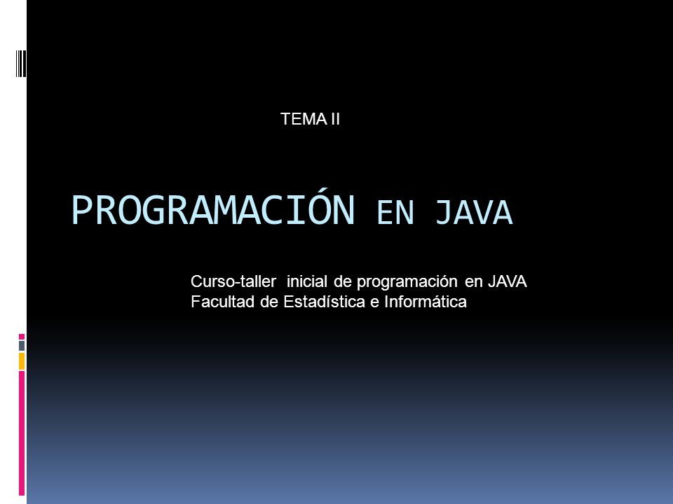PROGRAMACIÓN EN JAVA Curso-taller inicial de programación en JAVA Facultad de Estadística e Informática TEMA II