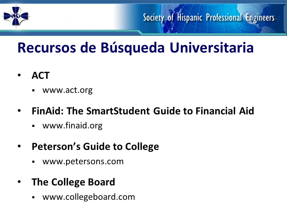 Recursos de Búsqueda Universitaria ACT    FinAid: The SmartStudent Guide to Financial Aid    Peterson’s Guide to College    The College Board 