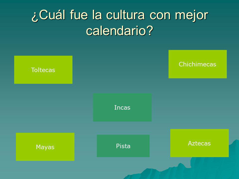 ¿Cuál fue la cultura con mejor calendario Incas Mayas Aztecas Toltecas Chichimecas Pista