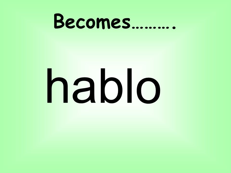 Becomes………. habl o