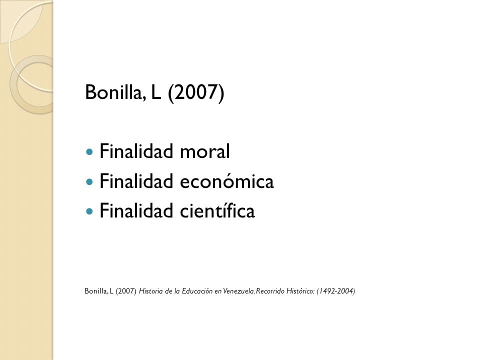 Bonilla, L (2007) Finalidad moral Finalidad económica Finalidad científica Bonilla, L (2007) Historia de la Educación en Venezuela.