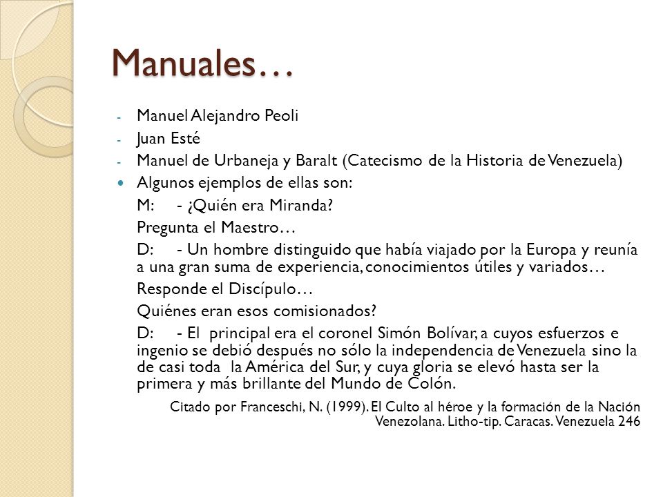 Manuales… - Manuel Alejandro Peoli - Juan Esté - Manuel de Urbaneja y Baralt (Catecismo de la Historia de Venezuela) Algunos ejemplos de ellas son: M: - ¿Quién era Miranda.