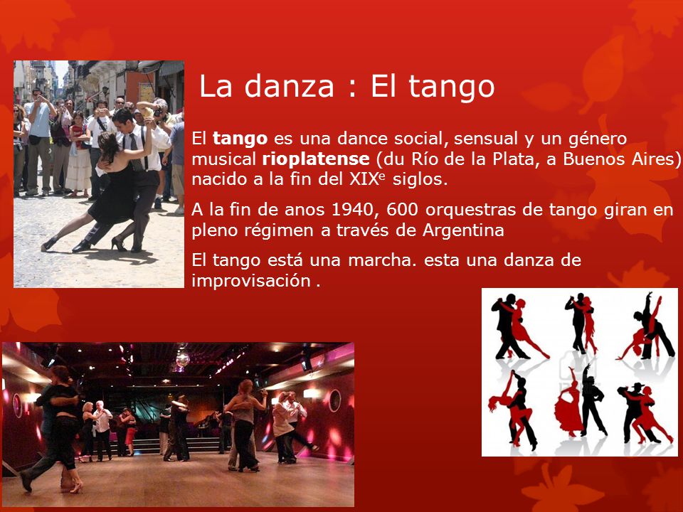 La danza : El tango  El tango es una dance social, sensual y un género musical rioplatense (du Río de la Plata, a Buenos Aires) nacido a la fin del XIX e siglos.