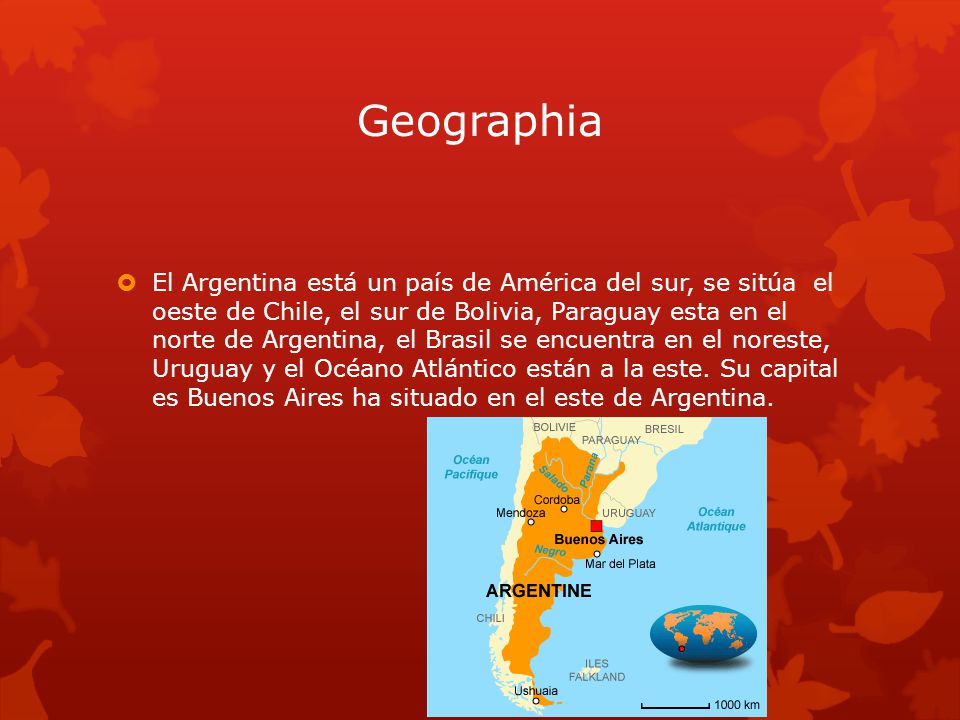 Geographia  El Argentina está un país de América del sur, se sitúa el oeste de Chile, el sur de Bolivia, Paraguay esta en el norte de Argentina, el Brasil se encuentra en el noreste, Uruguay y el Océano Atlántico están a la este.