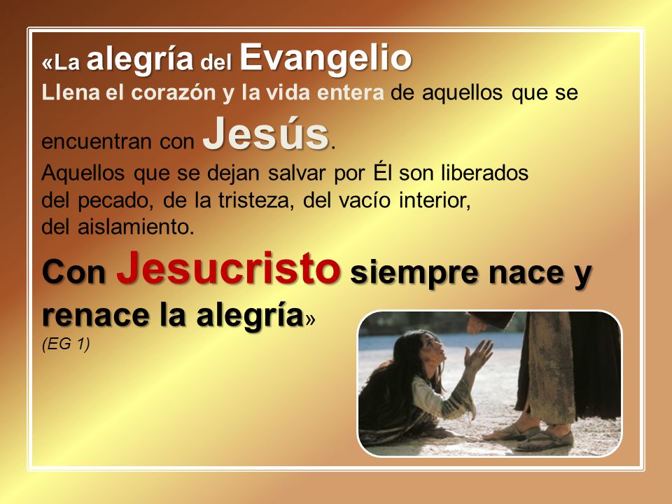 «La alegría del Evangelio Jesús Llena el corazón y la vida entera de aquellos que se encuentran con Jesús.