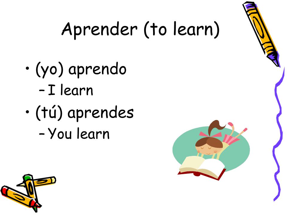 Aprender (to learn) (yo) aprendo –I learn (tú) aprendes –You learn