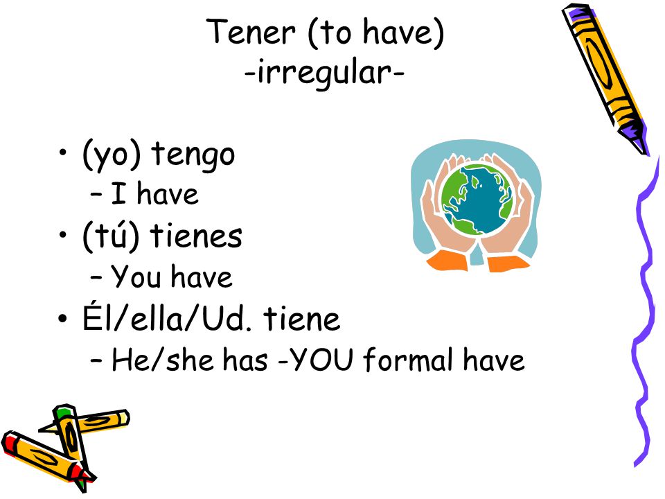 Tener (to have) -irregular- (yo) tengo –I have (tú) tienes –You have É l/ella/Ud.