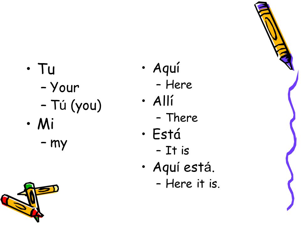 Tu –Your –T ú (you) Mi –my Aquí –Here Allí –There Está –It is Aqu í est á. –Here it is.