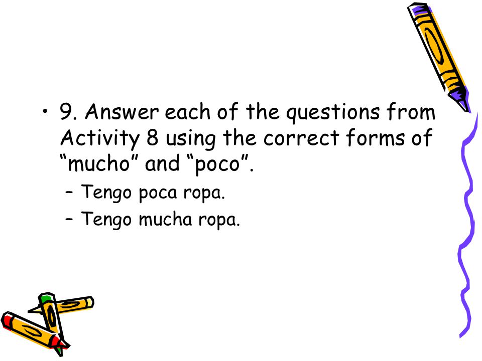 9. Answer each of the questions from Activity 8 using the correct forms of mucho and poco .