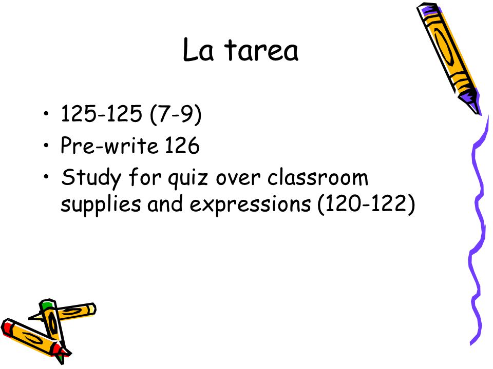 La tarea (7-9) Pre-write 126 Study for quiz over classroom supplies and expressions ( )