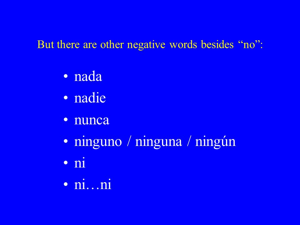 But there are other negative words besides no : nada nadie nunca ninguno / ninguna / ningún ni ni…ni