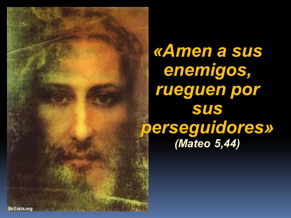«Amen a sus enemigos, rueguen por sus perseguidores» (Mateo 5,44)