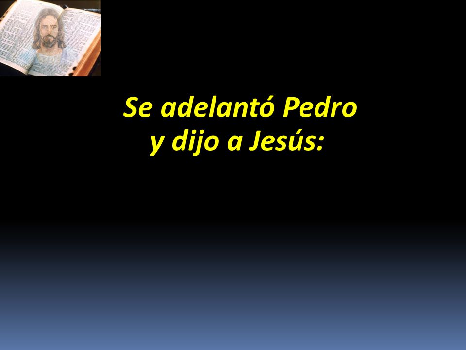 Se adelantó Pedro Se adelantó Pedro y dijo a Jesús: