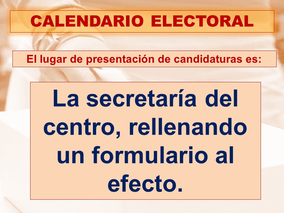CALENDARIO ELECTORAL El lugar de presentación de candidaturas es: La secretaría del centro, rellenando un formulario al efecto.