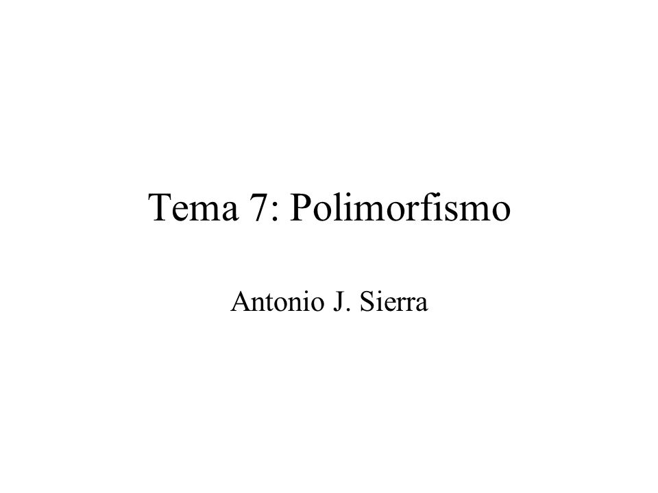 Tema 7: Polimorfismo Antonio J. Sierra
