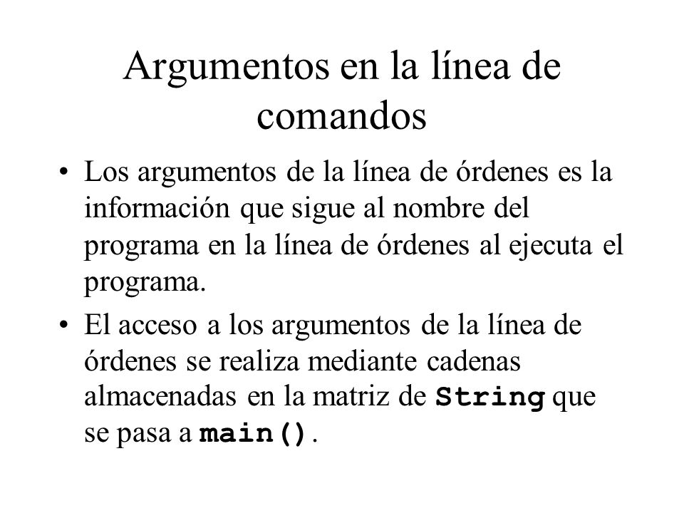 Argumentos en la línea de comandos Los argumentos de la línea de órdenes es la información que sigue al nombre del programa en la línea de órdenes al ejecuta el programa.