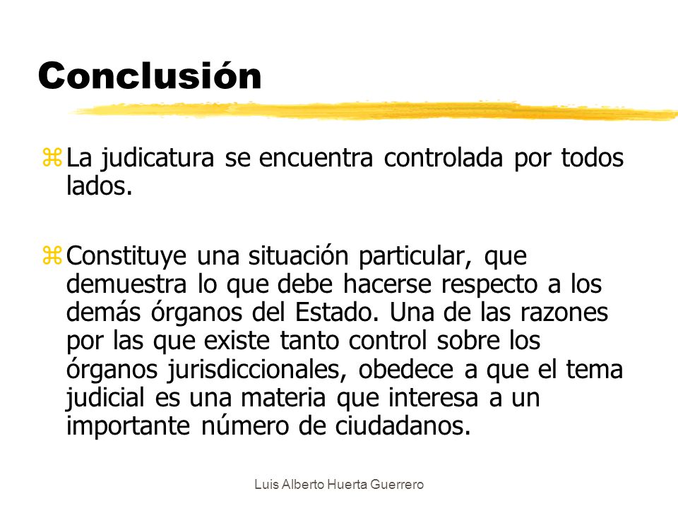 Luis Alberto Huerta Guerrero Conclusión zLa judicatura se encuentra controlada por todos lados.