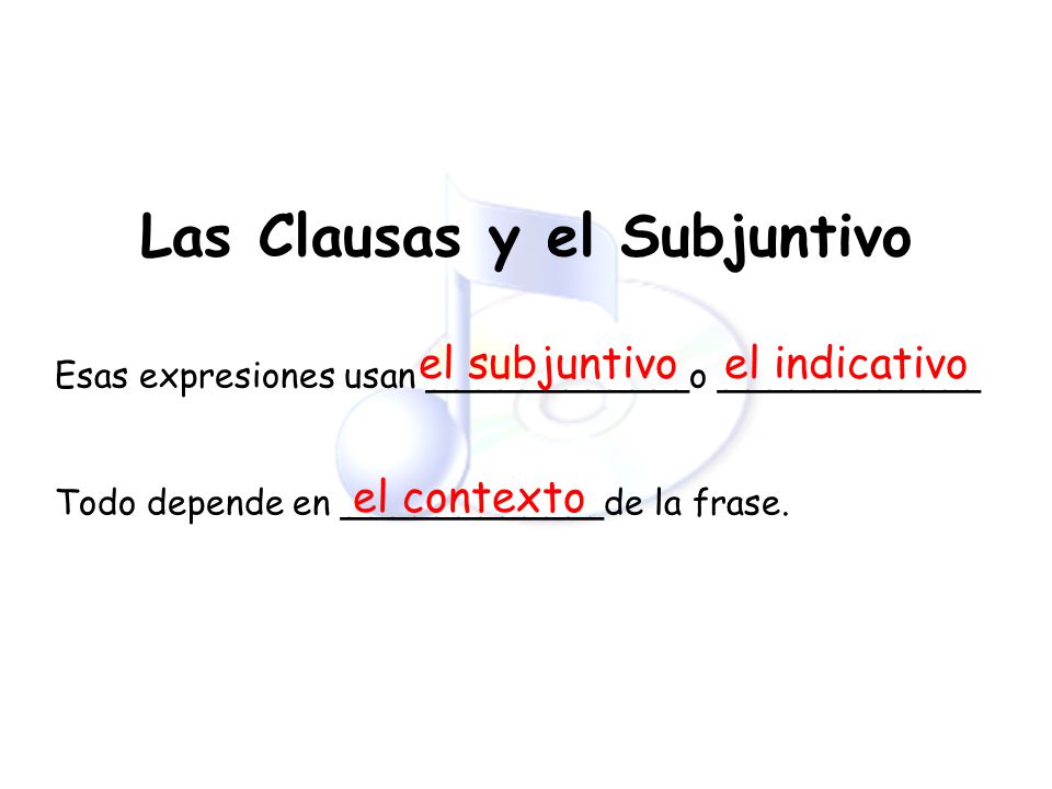 Las Clausas y el Subjuntivo Esas expresiones usan ____________o ____________ Todo depende en ____________de la frase.