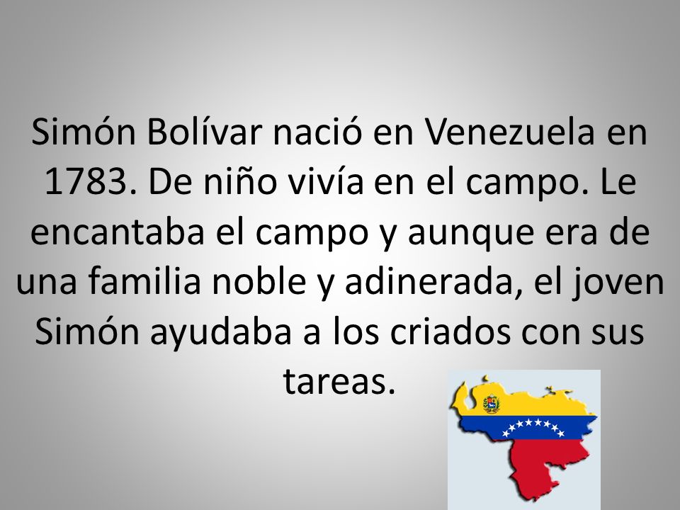 Simón Bolívar nació en Venezuela en De niño vivía en el campo.
