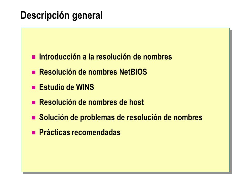 Descripción general Introducción a la resolución de nombres Resolución de nombres NetBIOS Estudio de WINS Resolución de nombres de host Solución de problemas de resolución de nombres Prácticas recomendadas