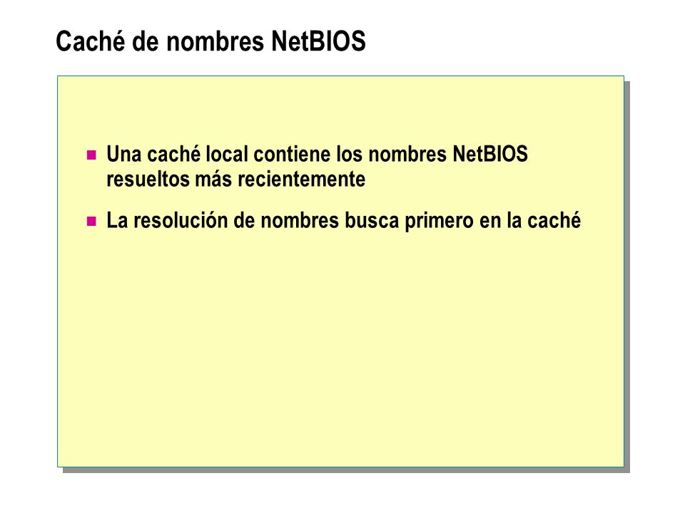 Caché de nombres NetBIOS Una caché local contiene los nombres NetBIOS resueltos más recientemente La resolución de nombres busca primero en la caché