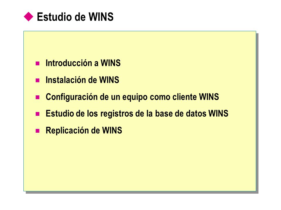  Estudio de WINS Introducción a WINS Instalación de WINS Configuración de un equipo como cliente WINS Estudio de los registros de la base de datos WINS Replicación de WINS