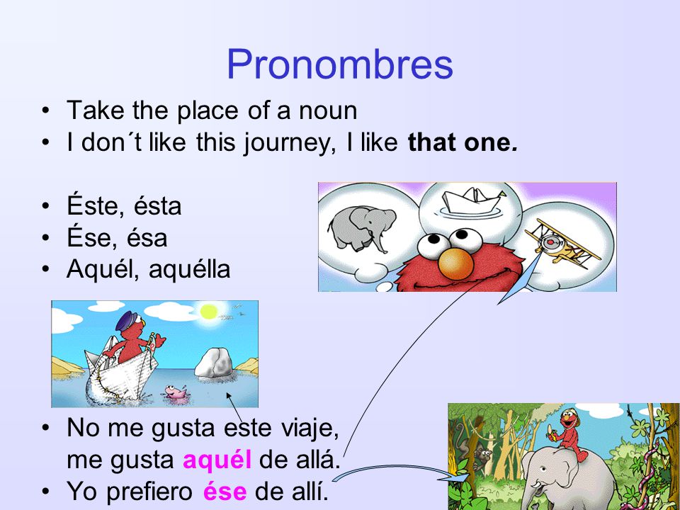 Pronombres Take the place of a noun I don´t like this journey, I like that one.